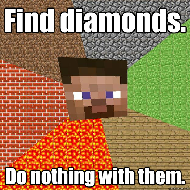 Find diamonds. Do nothing with them.  Minecraft