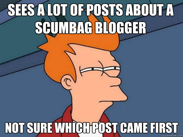 Sees a lot of posts about a scumbag blogger not sure which post came first  Futurama Fry