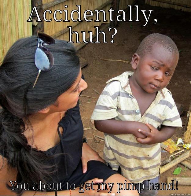 ACCIDENTALLY, HUH? YOU ABOUT TO GET MY PIMP HAND! Skeptical Third World Kid