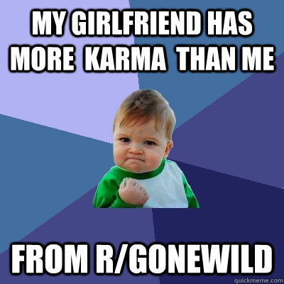 My girlfriend has  more  Karma  than me From R/Gonewild  Success Kid