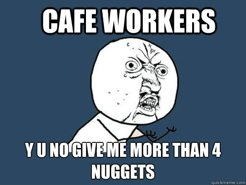 CAFE WORKERS y u no give me more than 4 nuggets   Y U No