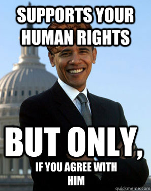 Supports your human rights but only, if you agree with him - Supports your human rights but only, if you agree with him  Scumbag Obama