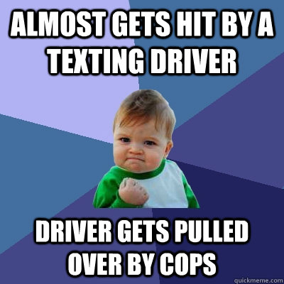 Almost gets hit by a texting driver Driver gets pulled over by cops  Success Kid