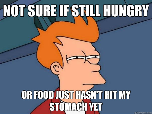 Not Sure If Still Hungry Or food just hasn't hit my stomach yet  Futurama Fry