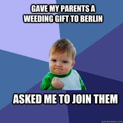 Gave my parents a weeding gift to Berlin asked me to join them  Success Kid