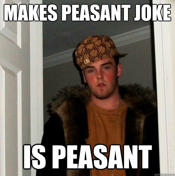 makes peasant joke is peasant - makes peasant joke is peasant  Scumbag Steve