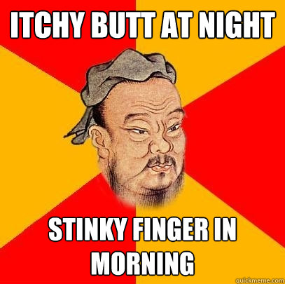 itchy butt at night stinky finger in morning  Confucius says