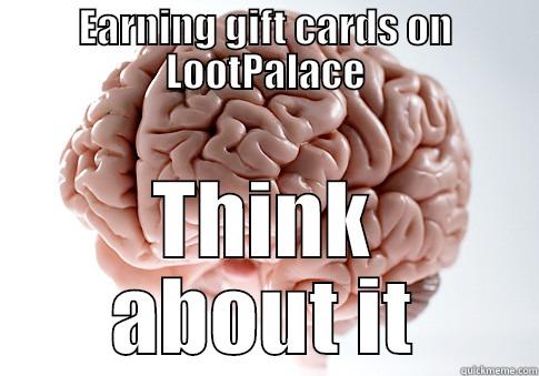 EARNING GIFT CARDS ON LOOTPALACE THINK ABOUT IT Scumbag Brain