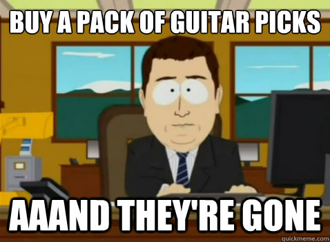 Buy a pack of guitar picks aaand they're gone  South Park Banker