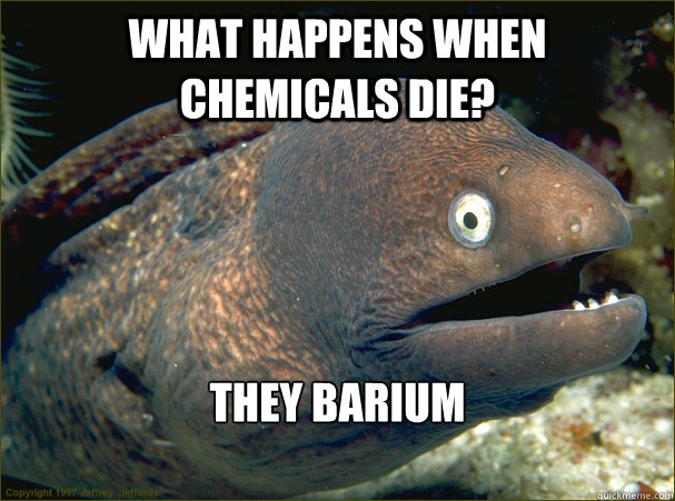 What happens when  Chemicals die? They Barium - What happens when  Chemicals die? They Barium  Bad Joke Eel