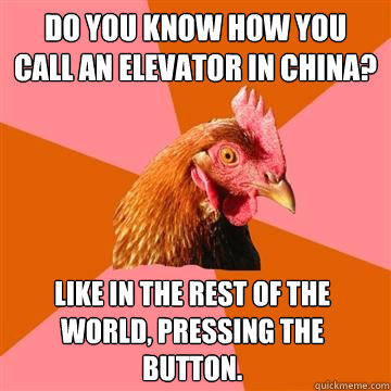 Do you know how you call an elevator in China? Like in the rest of the world, pressing the button.  Anti-Joke Chicken