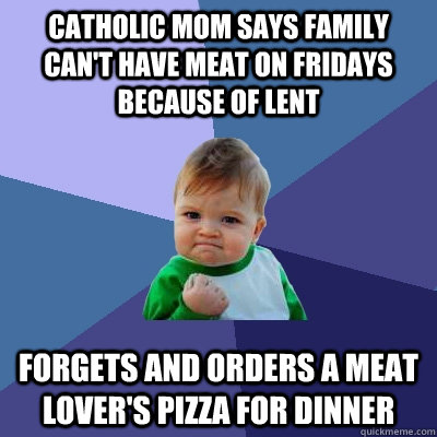 Catholic mom says family can't have meat on fridays because of lent forgets and orders a meat lover's pizza for dinner   Success Kid