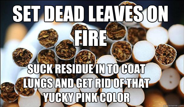 set dead leaves on fire suck residue in to coat lungs and get rid of that yucky pink color  