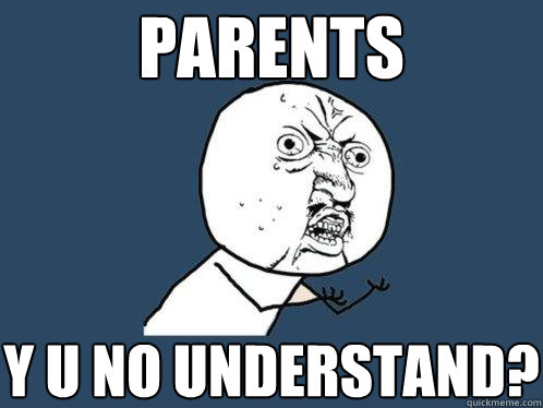 parents y u no understand?  Y U No