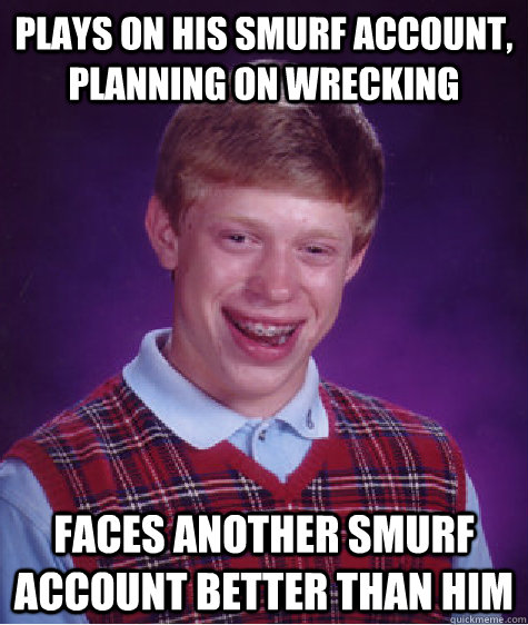 Plays on his smurf account, planning on wrecking faces another smurf account better than him - Plays on his smurf account, planning on wrecking faces another smurf account better than him  Bad Luck Brian