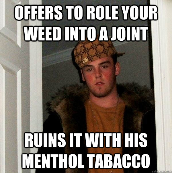 offers to role your weed into a joint ruins it with his menthol tabacco - offers to role your weed into a joint ruins it with his menthol tabacco  Scumbag Steve