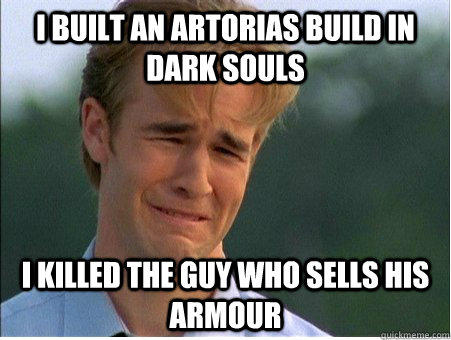 I BUILT AN ARTORIAS BUILD IN DARK SOULS I KILLED THE GUY WHO SELLS HIS ARMOUR  - I BUILT AN ARTORIAS BUILD IN DARK SOULS I KILLED THE GUY WHO SELLS HIS ARMOUR   1990s Problems