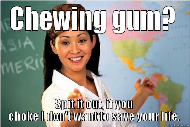 CHEWING GUM? SPIT IT OUT, IF YOU CHOKE I DON'T WANT TO SAVE YOUR LIFE. Scumbag Teacher