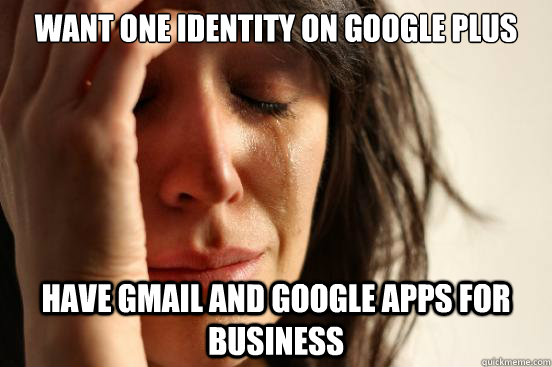 want one identity on google plus have gmail and google apps for business  First World Problems