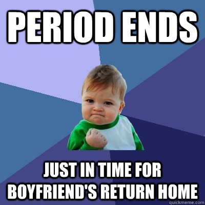 Period Ends Just in time for boyfriend's return home  Success Kid