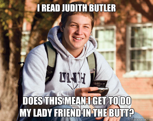 I read Judith Butler Does this mean I get to do
my lady friend in the butt? - I read Judith Butler Does this mean I get to do
my lady friend in the butt?  College Freshman