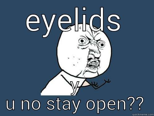 EYELIDS Y U NO STAY OPEN?? Y U No