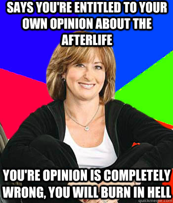 Says you're entitled to your own opinion about the afterlife You're opinion is completely wrong, you will burn in hell  Sheltering Suburban Mom