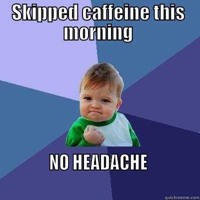 SKIPPED CAFFEINE THIS MORNING             NO HEADACHE                                                                     Success Kid