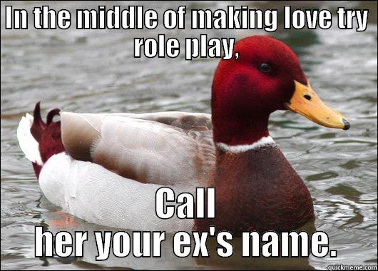 IN THE MIDDLE OF MAKING LOVE TRY ROLE PLAY, CALL HER YOUR EX'S NAME. Malicious Advice Mallard