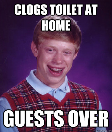 Clogs toilet at home  Guests over  Bad Luck Brian