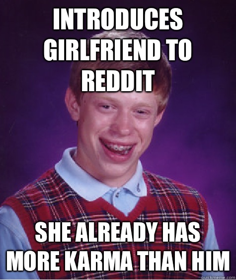 Introduces girlfriend to reddit She already has more karma than him  Bad Luck Brian