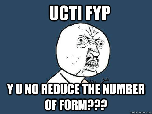 UCTI FYP Y u no reduce the number of form???  Y U No