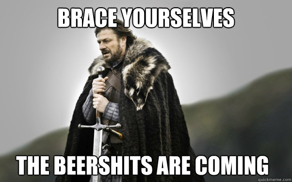 BRACE YOURSELVES The Beershits are coming  Ned Stark