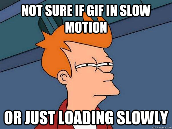 Not sure if gif in slow motion Or just loading slowly - Not sure if gif in slow motion Or just loading slowly  Futurama Fry