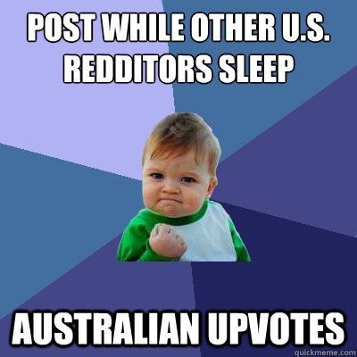 Post while other U.S. Redditors sleep Australian upvotes  Success Kid