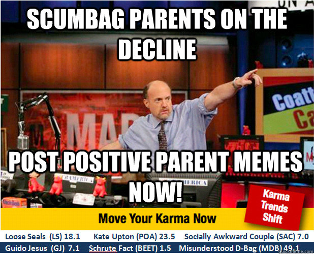 SCUMBAG Parents ON THE Decline post positive parent memes now!  Jim Kramer with updated ticker