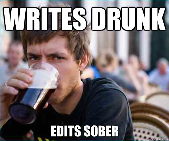 Writes Drunk Edits sober  Lazy College Senior