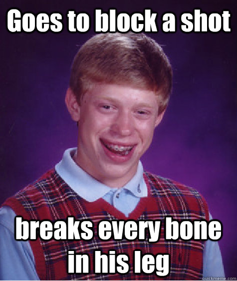 Goes to block a shot breaks every bone in his leg  Bad Luck Brian