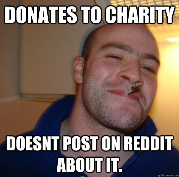 Donates to charity doesnt post on reddit about it. - Donates to charity doesnt post on reddit about it.  Misc