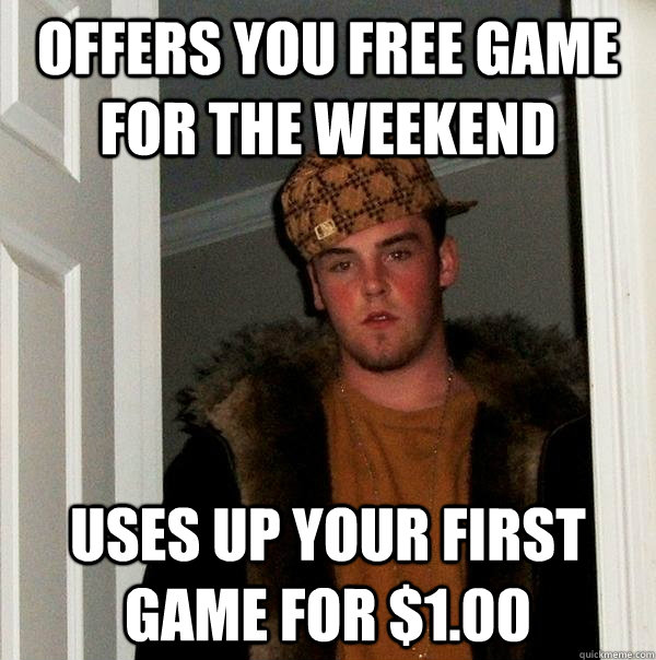 Offers you free game for the weekend uses up your first game for $1.00  Scumbag Steve