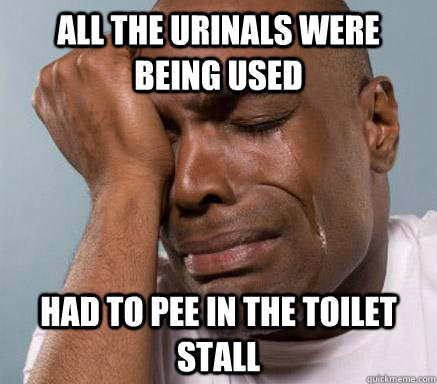 All the urinals were being used had to pee in the toilet stall  First World Guy Problems