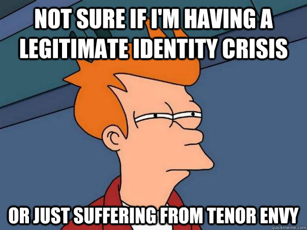 Not sure if I'm having a legitimate identity crisis Or just suffering from tenor envy  Futurama Fry