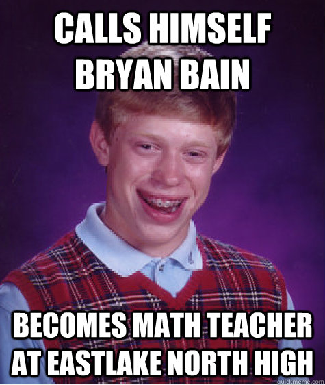 calls himself bryan bain becomes math teacher at eastlake north high  Bad Luck Brian