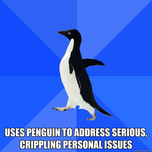  uses penguin to address serious, crippling personal issues  Socially Awkward Penguin