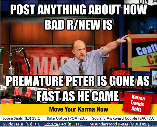 Post anything about how bad r/new is premature peter is gone as fast as he came  Jim Kramer with updated ticker