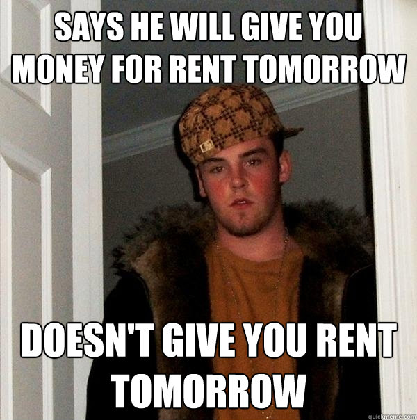 Says he will give you money for rent tomorrow doesn't give you rent tomorrow  Scumbag Steve