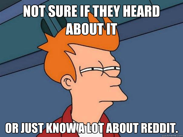 Not sure if they heard about it  Or just know a lot about reddit.  Futurama Fry