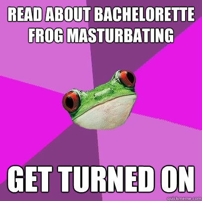 read about bachelorette frog masturbating get turned on  Foul Bachelorette Frog