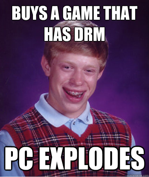 Buys a game that has DRM PC EXPLODES  Bad Luck Brian