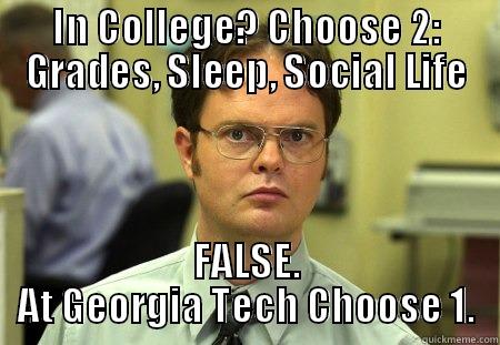 IN COLLEGE? CHOOSE 2: GRADES, SLEEP, SOCIAL LIFE FALSE. AT GEORGIA TECH CHOOSE 1. Schrute